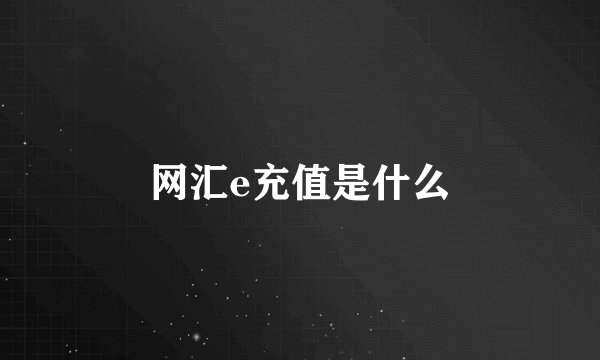 网汇e充值是什么