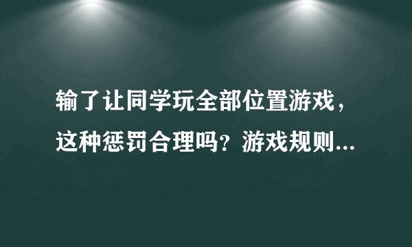输了让同学玩全部位置游戏，这种惩罚合理吗？游戏规则怎么制定？