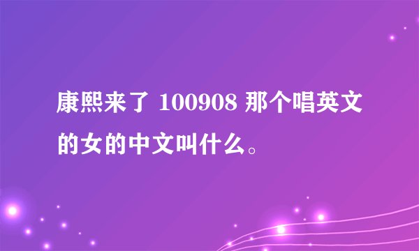 康熙来了 100908 那个唱英文的女的中文叫什么。