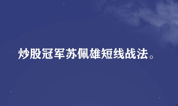 炒股冠军苏佩雄短线战法。
