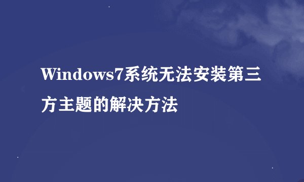 Windows7系统无法安装第三方主题的解决方法