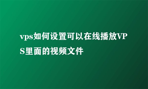 vps如何设置可以在线播放VPS里面的视频文件