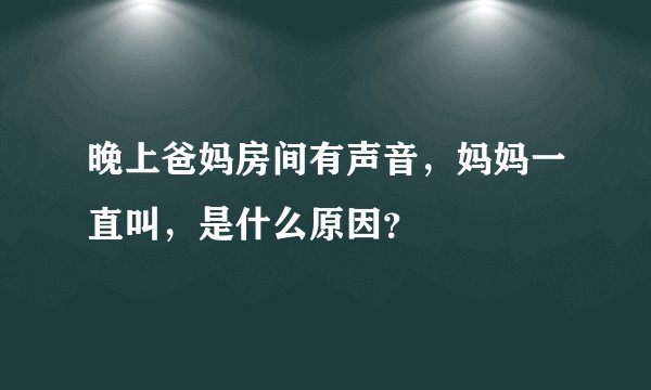晚上爸妈房间有声音，妈妈一直叫，是什么原因？