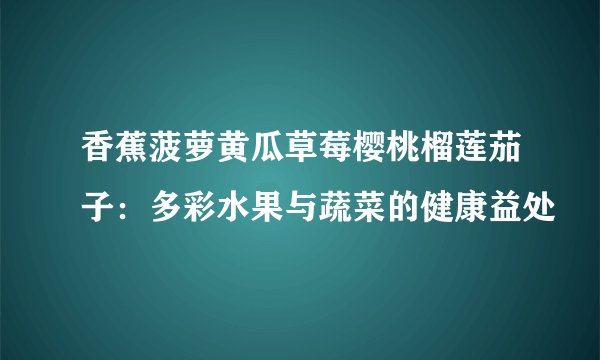 香蕉菠萝黄瓜草莓樱桃榴莲茄子：多彩水果与蔬菜的健康益处