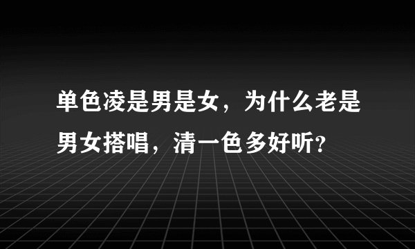 单色凌是男是女，为什么老是男女搭唱，清一色多好听？