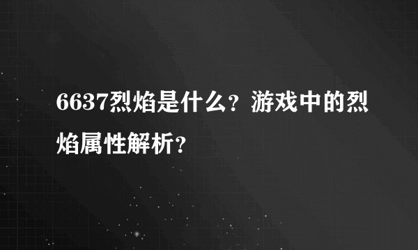 6637烈焰是什么？游戏中的烈焰属性解析？
