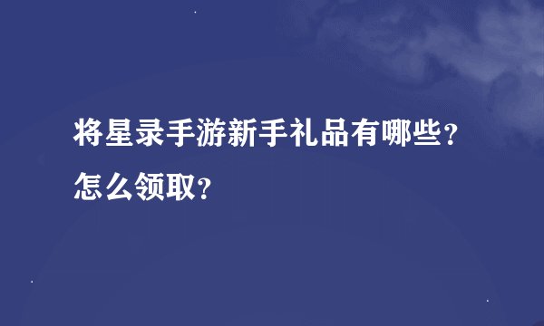 将星录手游新手礼品有哪些？怎么领取？