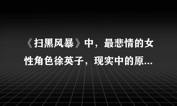 《扫黑风暴》中，最悲情的女性角色徐英子，现实中的原型是有多惨？