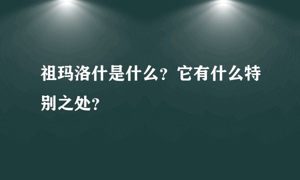 祖玛洛什是什么？它有什么特别之处？