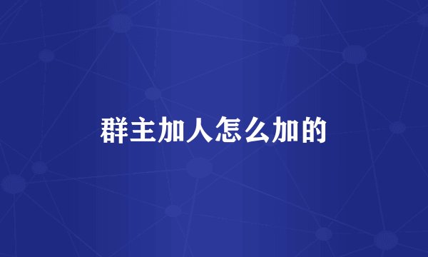 群主加人怎么加的