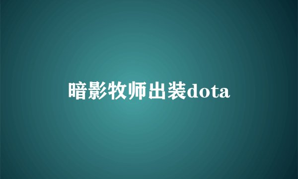 暗影牧师出装dota