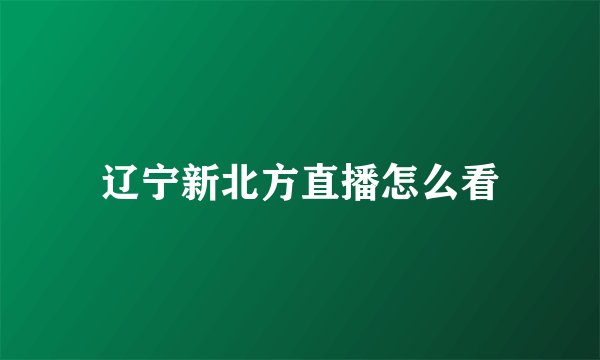 辽宁新北方直播怎么看