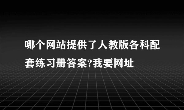 哪个网站提供了人教版各科配套练习册答案?我要网址