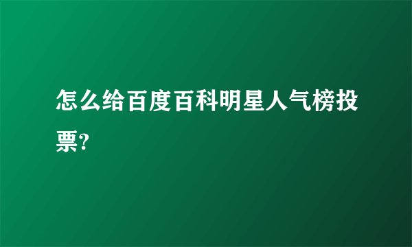 怎么给百度百科明星人气榜投票?