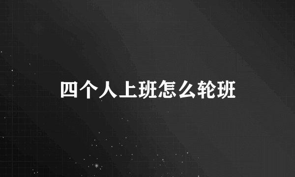 四个人上班怎么轮班