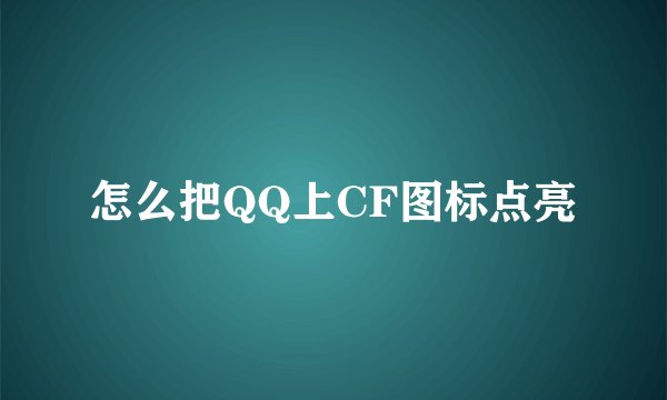 怎么把QQ上CF图标点亮