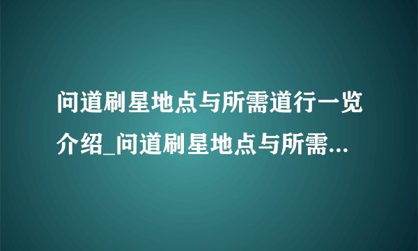 问道刷星地点与所需道行一览介绍_问道刷星地点与所需道行一览是什么