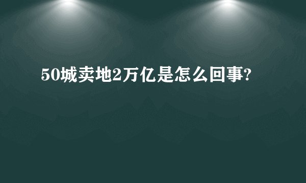 50城卖地2万亿是怎么回事?