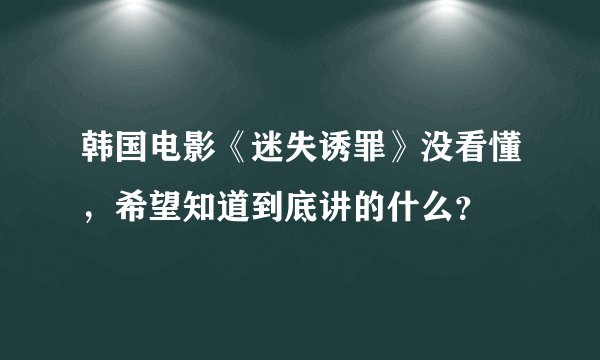 韩国电影《迷失诱罪》没看懂，希望知道到底讲的什么？