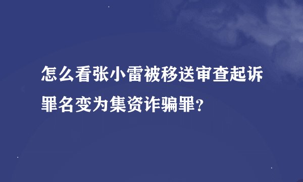 怎么看张小雷被移送审查起诉罪名变为集资诈骗罪？