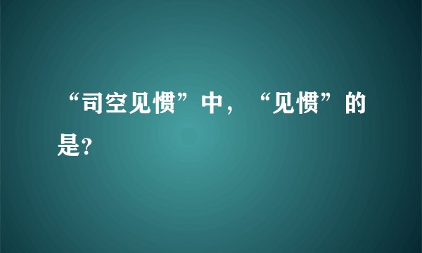 “司空见惯”中，“见惯”的是？