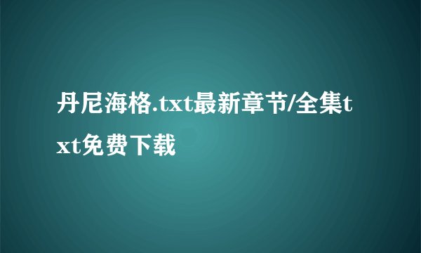 丹尼海格.txt最新章节/全集txt免费下载