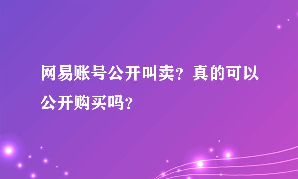 网易账号公开叫卖？真的可以公开购买吗？