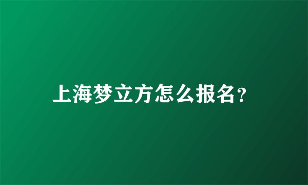上海梦立方怎么报名？