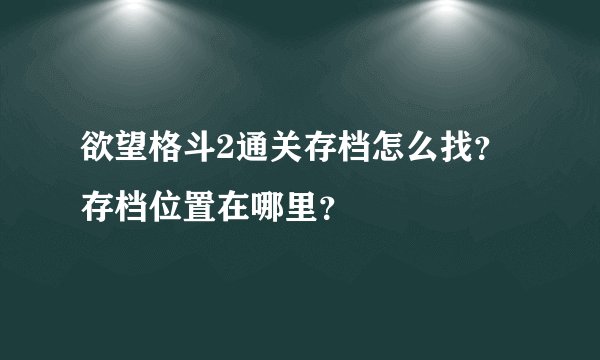 欲望格斗2通关存档怎么找？存档位置在哪里？