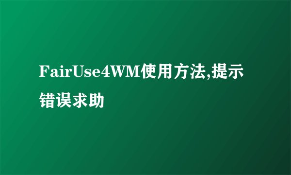 FairUse4WM使用方法,提示错误求助