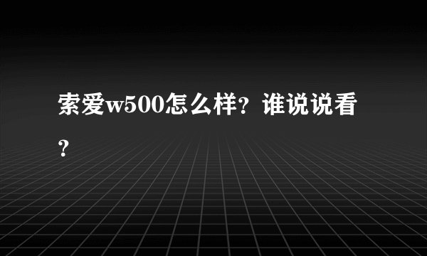 索爱w500怎么样？谁说说看？