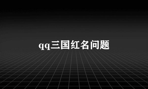 qq三国红名问题