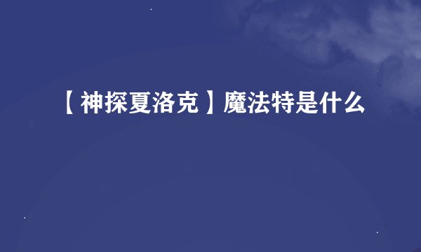 【神探夏洛克】魔法特是什么
