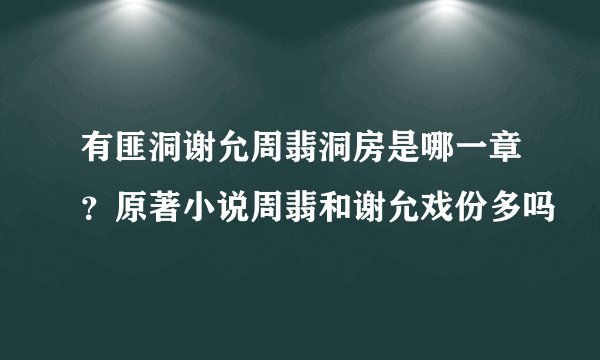 有匪洞谢允周翡洞房是哪一章？原著小说周翡和谢允戏份多吗