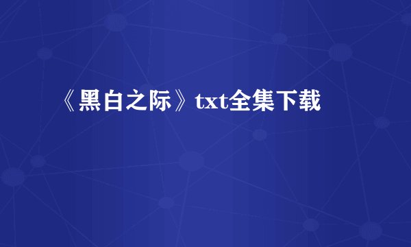 《黑白之际》txt全集下载