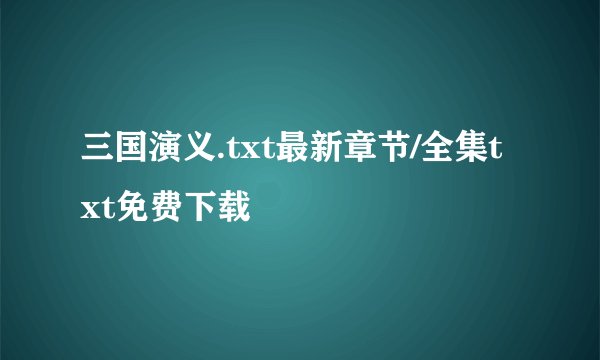 三国演义.txt最新章节/全集txt免费下载