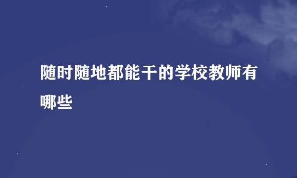 随时随地都能干的学校教师有哪些
