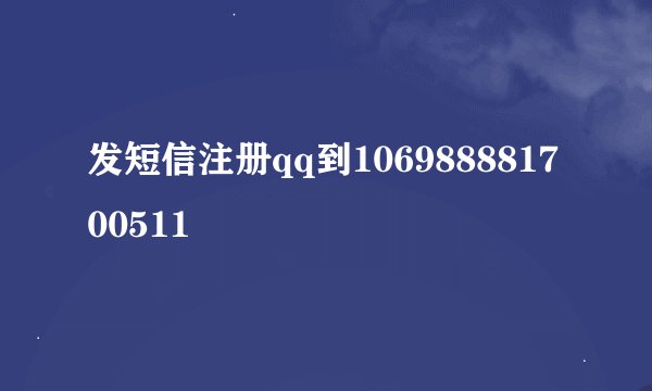 发短信注册qq到106988881700511