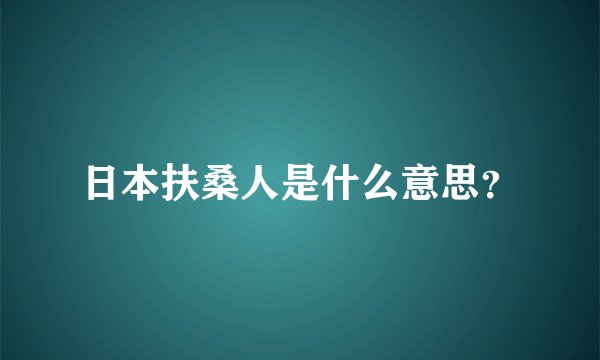日本扶桑人是什么意思？
