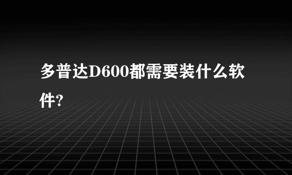 多普达D600都需要装什么软件?