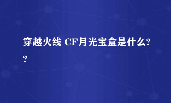 穿越火线 CF月光宝盒是什么??
