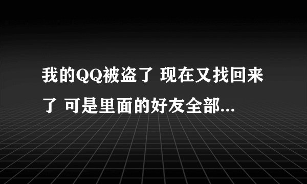 我的QQ被盗了 现在又找回来了 可是里面的好友全部都被删除了，用什么办法才能找回以前的好友呢？