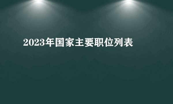 2023年国家主要职位列表