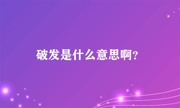 破发是什么意思啊？