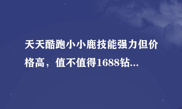 天天酷跑小小鹿技能强力但价格高，值不值得1688钻石购买？