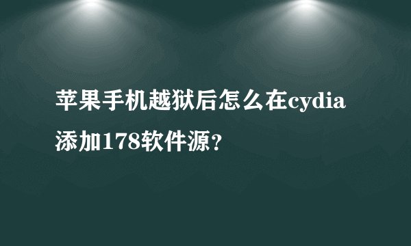 苹果手机越狱后怎么在cydia添加178软件源？