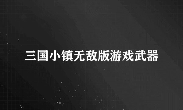 三国小镇无敌版游戏武器