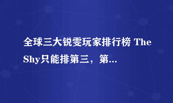 全球三大锐雯玩家排行榜 TheShy只能排第三，第一为世界公认