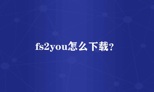 fs2you怎么下载？