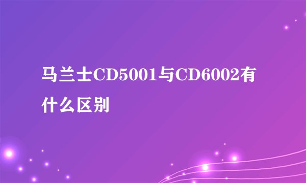 马兰士CD5001与CD6002有什么区别